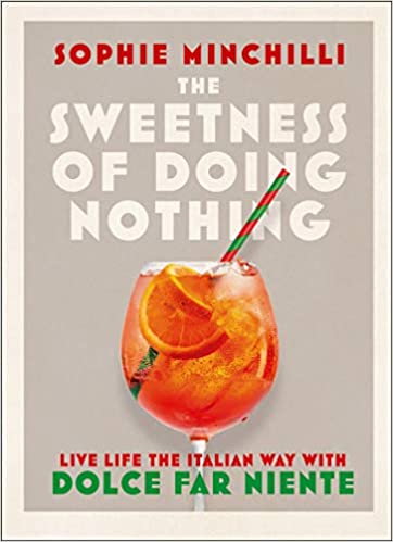 The Sweetness Of Doing Nothing: Living Life The Italian Way With Dolce Far Niente