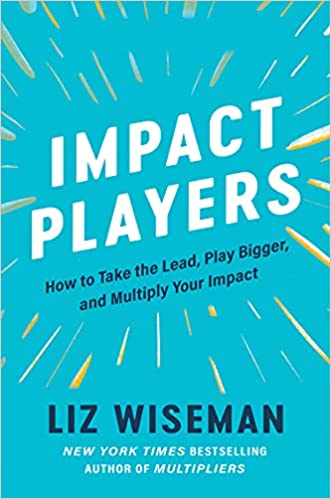 Impact Players : How To Take The Lead, Play Bigger, And Multiply Your Impact