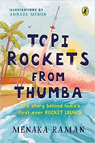 Topi Rockets From Thumba: The Story Behind Indiaâ€™s First Ever Rocket Launch (meet Vikram Sarabhai, Learn About Rockets And Travel Back In Time In This Illustrated Stem Book Meant For Ages 6 And Up)