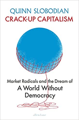 Crack-up Capitalism: Market Radicals And The Dream Of A World Without Democracy