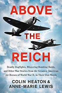 Above The Reich: Deadly Dogfights, Blistering Bombing Raids, And Other War Stories From The Greatest American Air Heroes Of World War Ii, In Their Own Words