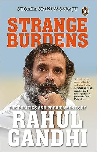 Strange Burdens: The Politics And Predicaments Of Rahul Gandhi