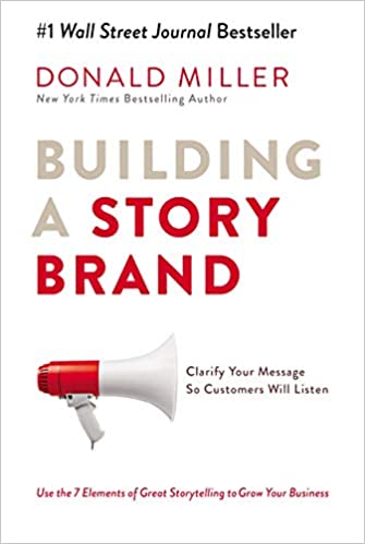 Building A Story Brand: Clarify Your Message So Customers Will Listen