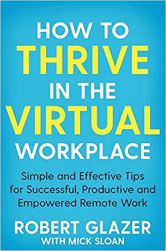 How To Thrive In The Virtual Workplace: Simple And Effective Tips For Successful, Productive And Empowered Remote Work