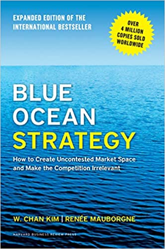 Blue Ocean Strategy: How To Create Uncontested Market Space And Make The Competition Irrelevant