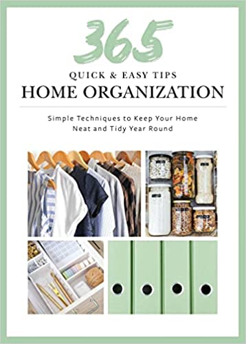 Quick And Easy Home Organization: Simple Techniques To Keep Your Home Neat And Tidy Year Round