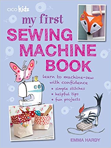 My First Sewing Machine Book: 35 Fun And Easy Projects For Children By Emma Hardy