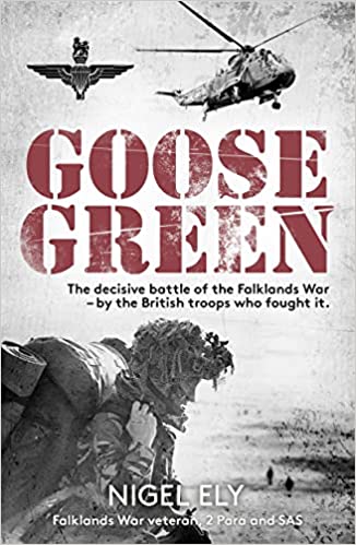 Goose Green: The Decisive Battle Of The Falklands War â€“ By The British Troops Who Fought It