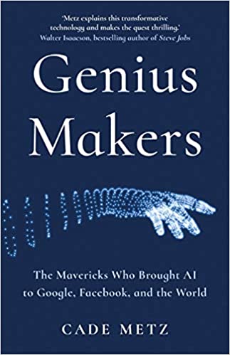 Genius Makers: The Mavericks Who Brought A.i. To Google, Facebook, And The World