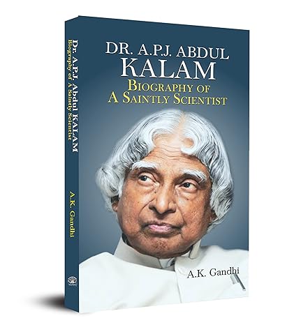 Dr. A.p.j. Abdul Kalam: Biography Of A Saintly Scientist