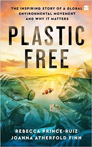 Plastic Free: The Inspiring Story Of A Global Environmental Movement And Why It Matters