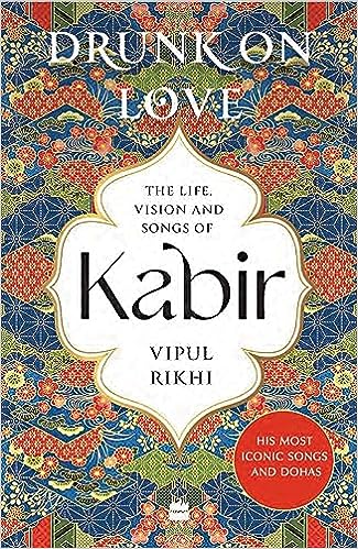 Drunk On Love : An Essential Introduction To The Life, Ideas And Poetry Of Kabir