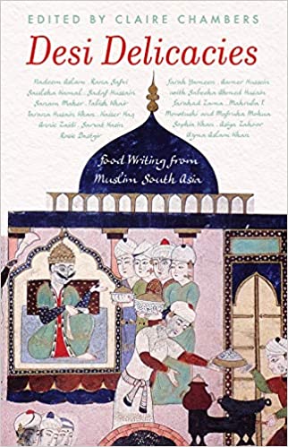 Desi Delicacies: Food Writing From Muslim South Asia