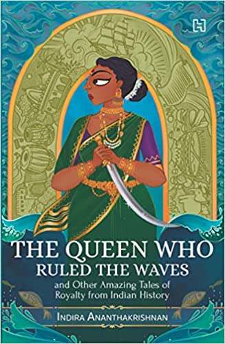 Queen Who Ruled The Waves: And Other Amazing Tales Of Royalty From Indian History